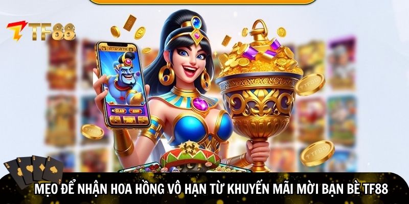 Bí kíp nhận hoa hồng vô hạn từ khuyến mãi mời bạn bè TF88