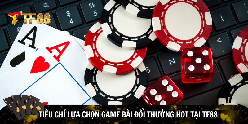 Tiêu chí lựa chọn game bài đổi thưởng HOT tại TF88